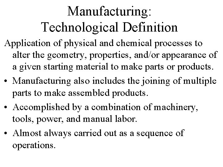 Manufacturing: Technological Definition Application of physical and chemical processes to alter the geometry, properties, Manufacturing: Technological Definition Application of physical and chemical processes to alter the geometry, properties,