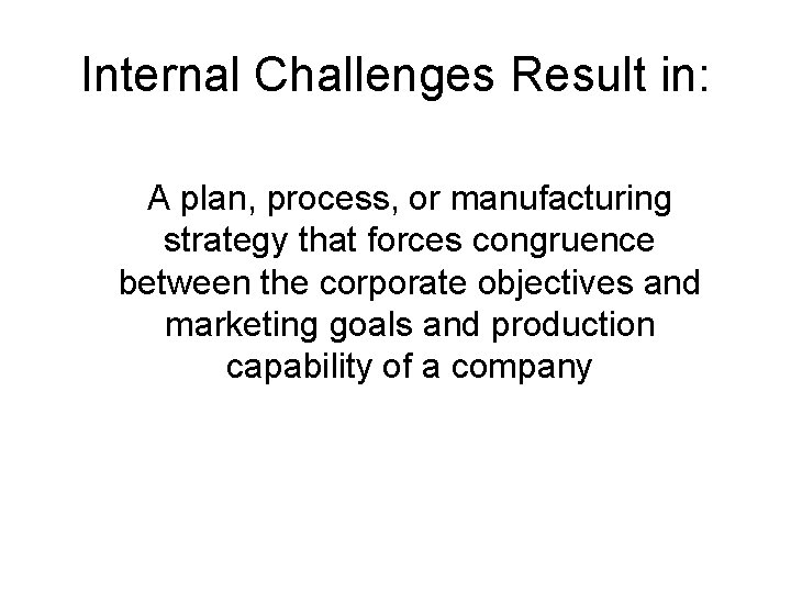 Internal Challenges Result in: A plan, process, or manufacturing strategy that forces congruence between Internal Challenges Result in: A plan, process, or manufacturing strategy that forces congruence between
