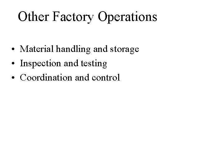Other Factory Operations • Material handling and storage • Inspection and testing • Coordination Other Factory Operations • Material handling and storage • Inspection and testing • Coordination