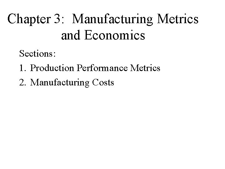 Chapter 3: Manufacturing Metrics and Economics Sections: 1. Production Performance Metrics 2. Manufacturing Costs Chapter 3: Manufacturing Metrics and Economics Sections: 1. Production Performance Metrics 2. Manufacturing Costs