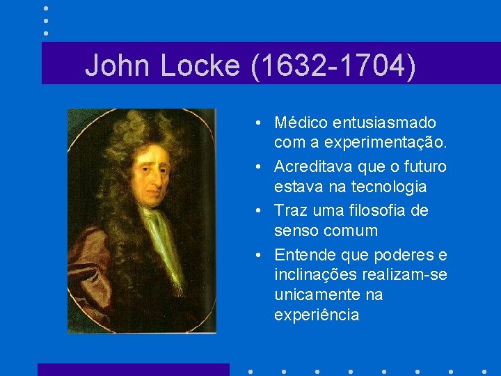 John Locke (1632 -1704) • Médico entusiasmado com a experimentação. • Acreditava que o