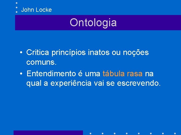 John Locke Ontologia • Critica princípios inatos ou noções comuns. • Entendimento é uma