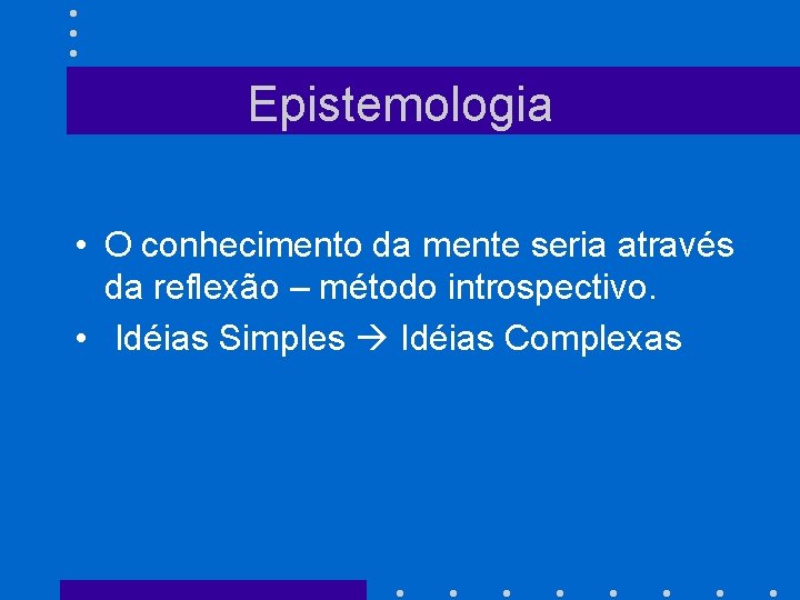 Epistemologia • O conhecimento da mente seria através da reflexão – método introspectivo. •