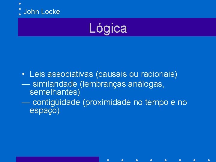 John Locke Lógica • Leis associativas (causais ou racionais) — similaridade (lembranças análogas, semelhantes)