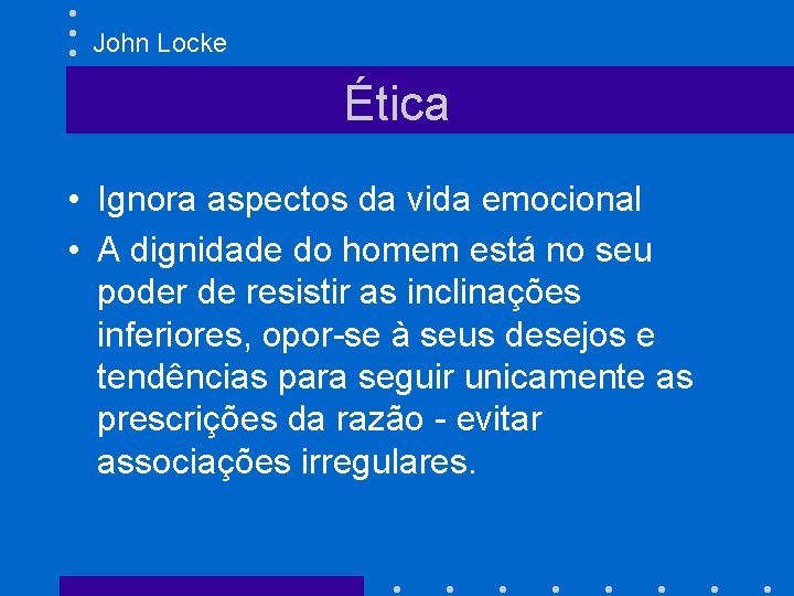 John Locke Ética • Ignora aspectos da vida emocional • A dignidade do homem