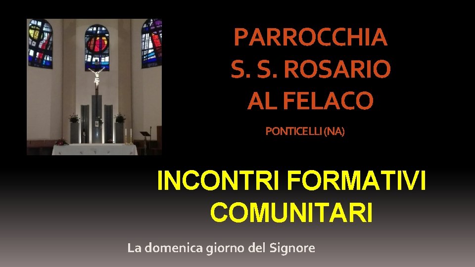 PARROCCHIA S. S. ROSARIO AL FELACO PONTICELLI (NA) INCONTRI FORMATIVI COMUNITARI La domenica giorno