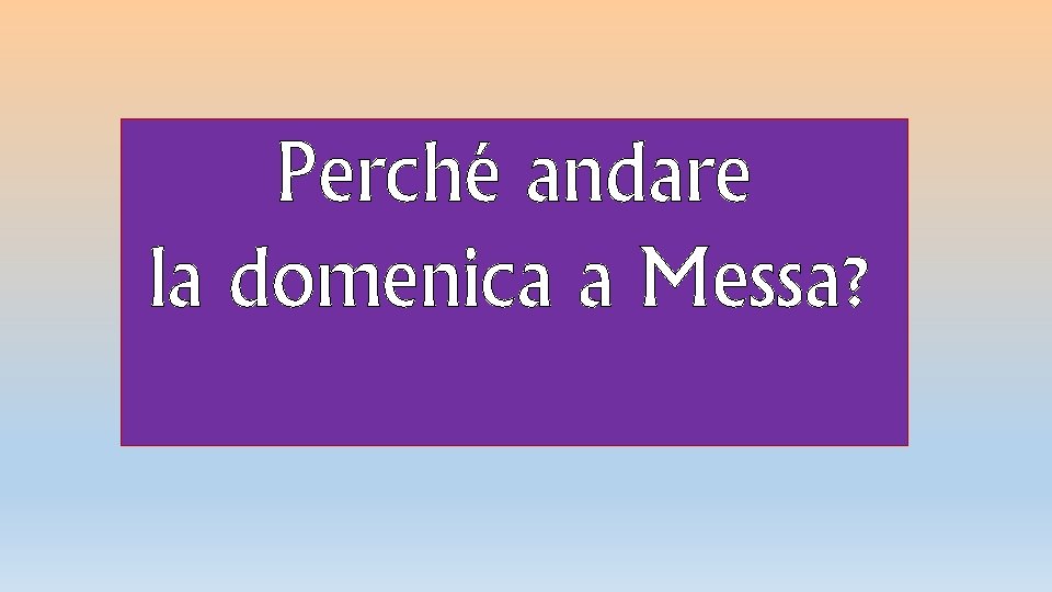 Perché andare la domenica a Messa? 