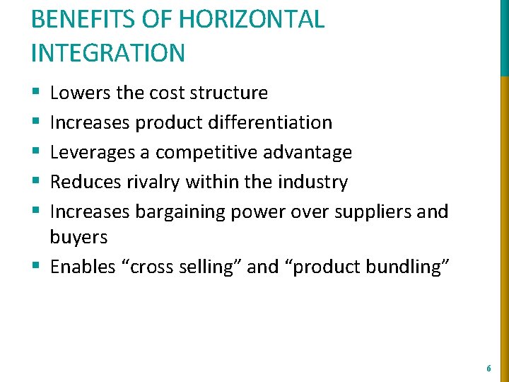 BENEFITS OF HORIZONTAL INTEGRATION Lowers the cost structure Increases product differentiation Leverages a competitive