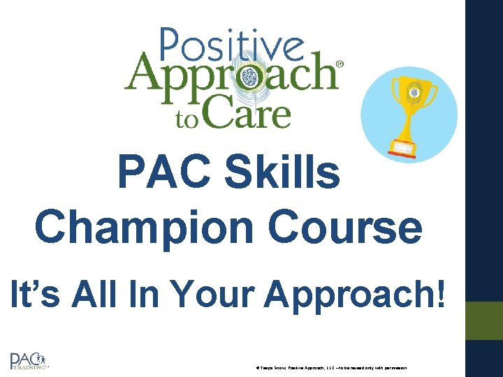 PAC Skills Champion Course It’s All In Your Approach! © Teepa Snow, Positive Approach,