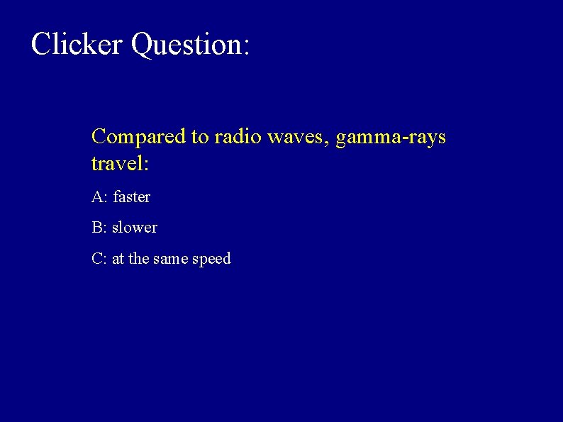 Clicker Question: Compared to radio waves, gamma-rays travel: A: faster B: slower C: at