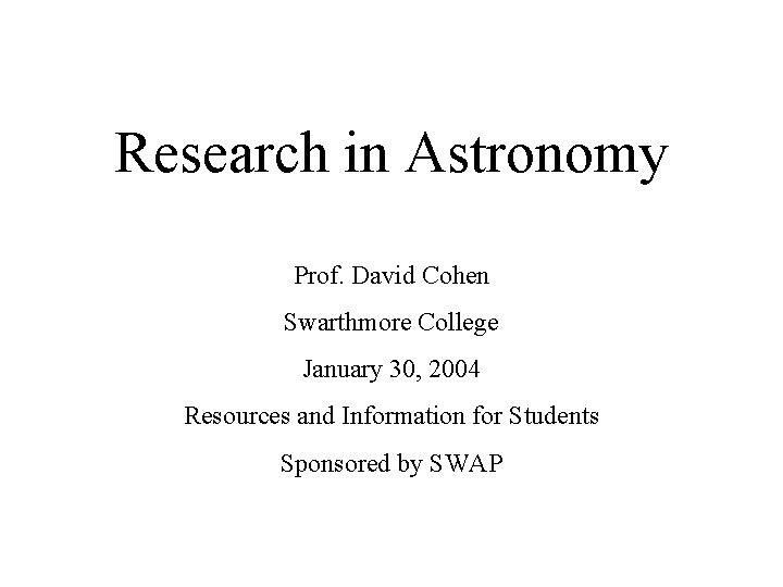 Research in Astronomy Prof. David Cohen Swarthmore College January 30, 2004 Resources and Information