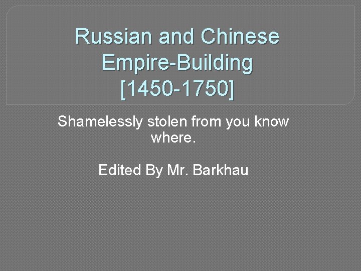 Russian and Chinese Empire-Building [1450 -1750] Shamelessly stolen from you know where. Edited By