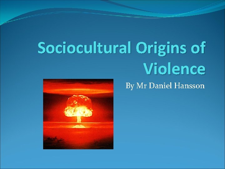 Sociocultural Origins of Violence By Mr Daniel Hansson 
