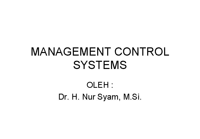 MANAGEMENT CONTROL SYSTEMS OLEH : Dr. H. Nur Syam, M. Si. 
