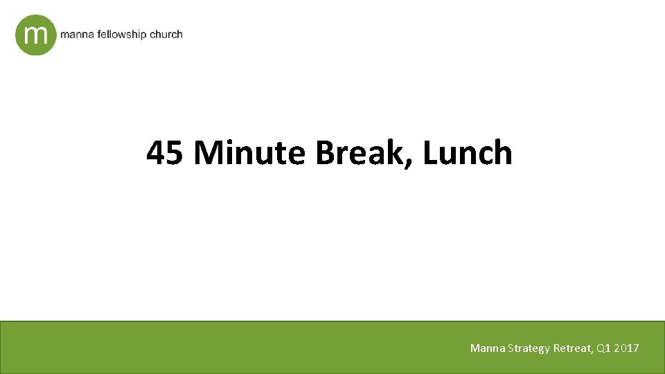 45 Minute Break, Lunch Manna Strategy Retreat, Q 1 2017 