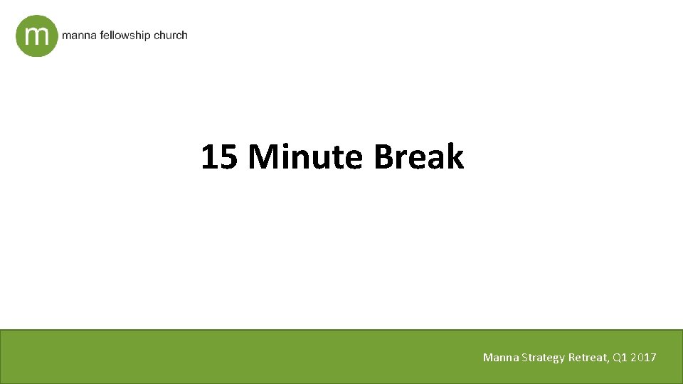 15 Minute Break Manna Strategy Retreat, Q 1 2017 