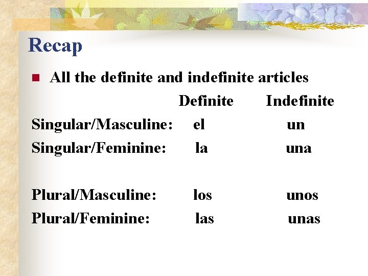 Recap All the definite and indefinite articles Definite Indefinite Singular/Masculine: el un Singular/Feminine: la