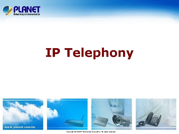 IP Telephony www. planet. com. tw Copyright © PLANET Technology Corporation. All rights reserved.