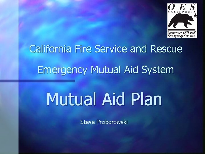 California Fire Service and Rescue Emergency Mutual Aid System Mutual Aid Plan Steve Prziborowski