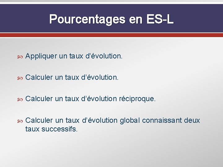 Pourcentages en ES-L Appliquer un taux d’évolution. Calculer un taux d’évolution réciproque. Calculer un