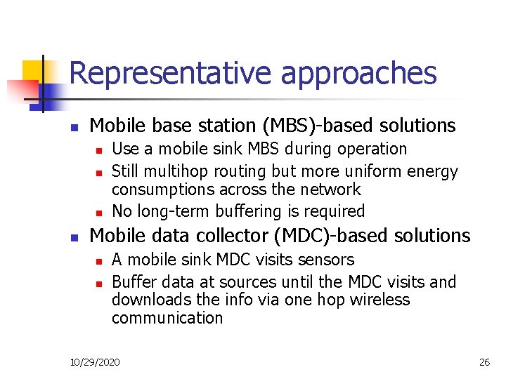Representative approaches n Mobile base station (MBS)-based solutions n n Use a mobile sink
