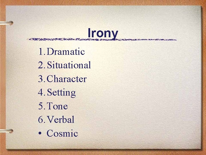 Irony 1. Dramatic 2. Situational 3. Character 4. Setting 5. Tone 6. Verbal •