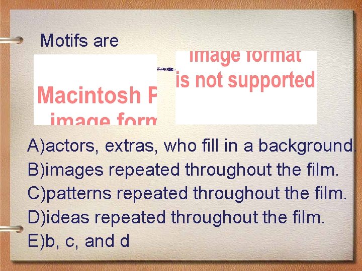 Motifs are A)actors, extras, who fill in a background. B)images repeated throughout the film.