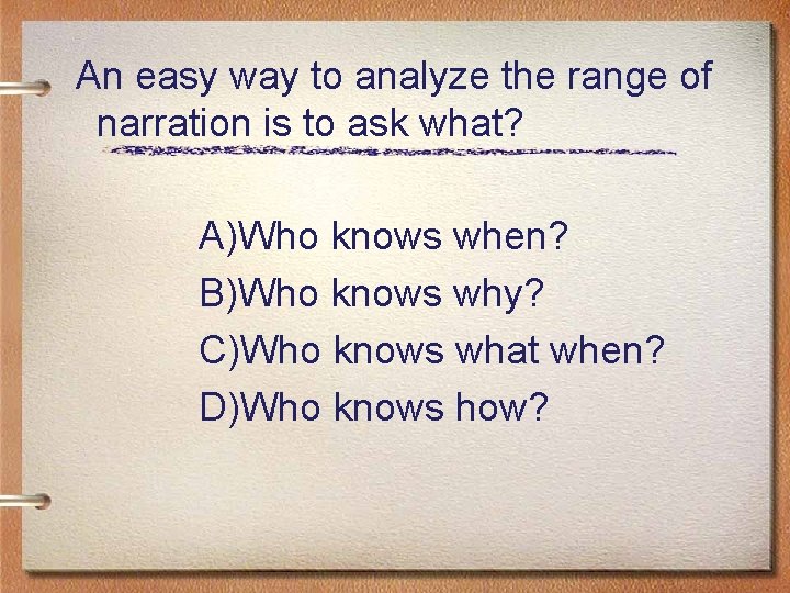 An easy way to analyze the range of narration is to ask what? A)Who