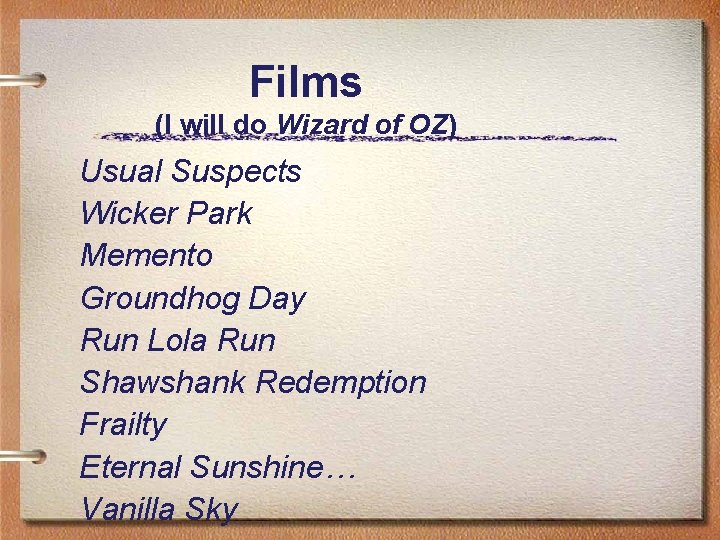 Films (I will do Wizard of OZ) Usual Suspects Wicker Park Memento Groundhog Day