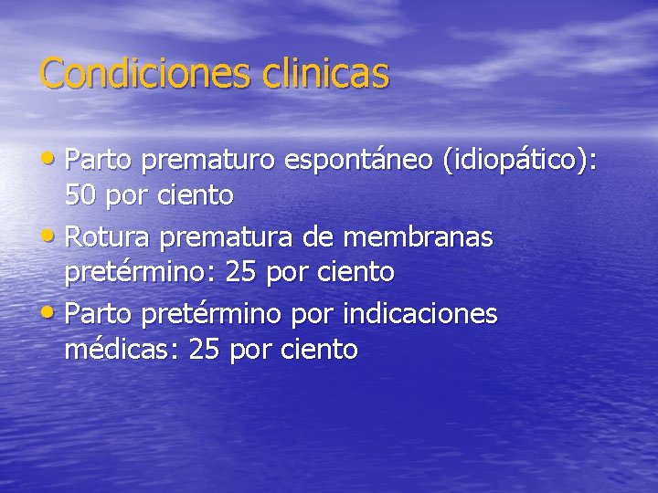 Condiciones clinicas • Parto prematuro espontáneo (idiopático): 50 por ciento • Rotura prematura de