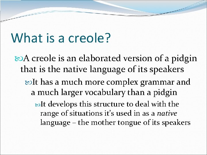 What is a creole? A creole is an elaborated version of a pidgin that