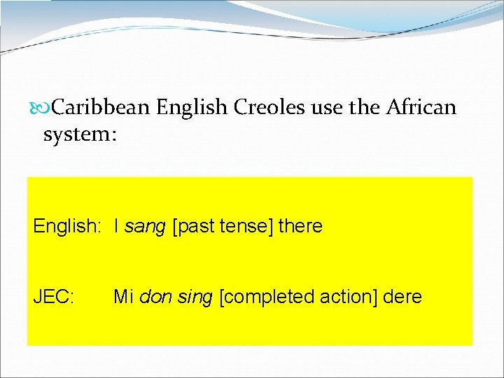  Caribbean English Creoles use the African system: English: I sang [past tense] there