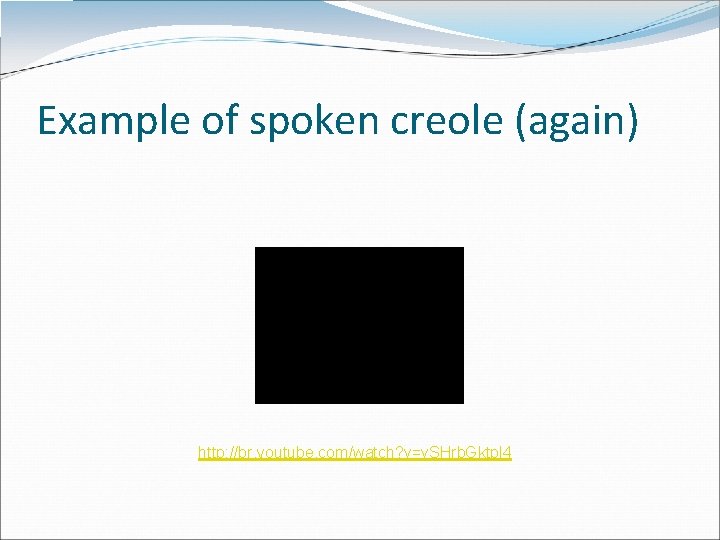 Example of spoken creole (again) http: //br. youtube. com/watch? v=v. SHrb. Gktpl 4 