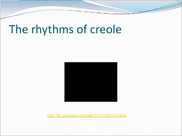 The rhythms of creole http: //br. youtube. com/watch? v=v. SHrb. Gktpl 4 