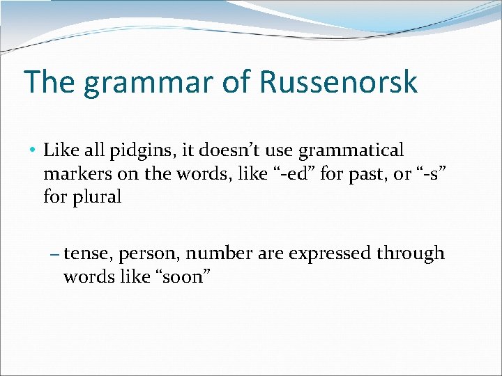 The grammar of Russenorsk • Like all pidgins, it doesn’t use grammatical markers on