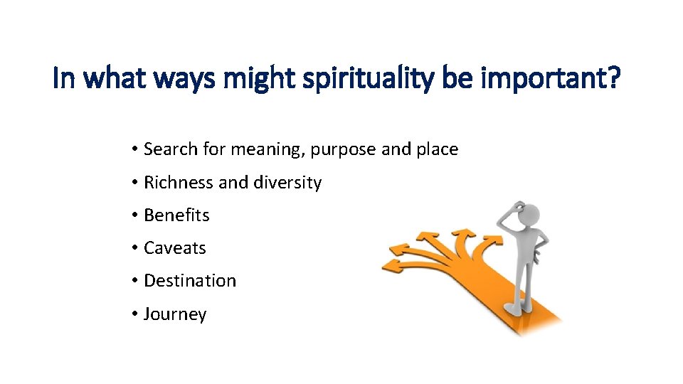 In what ways might spirituality be important? • Search for meaning, purpose and place