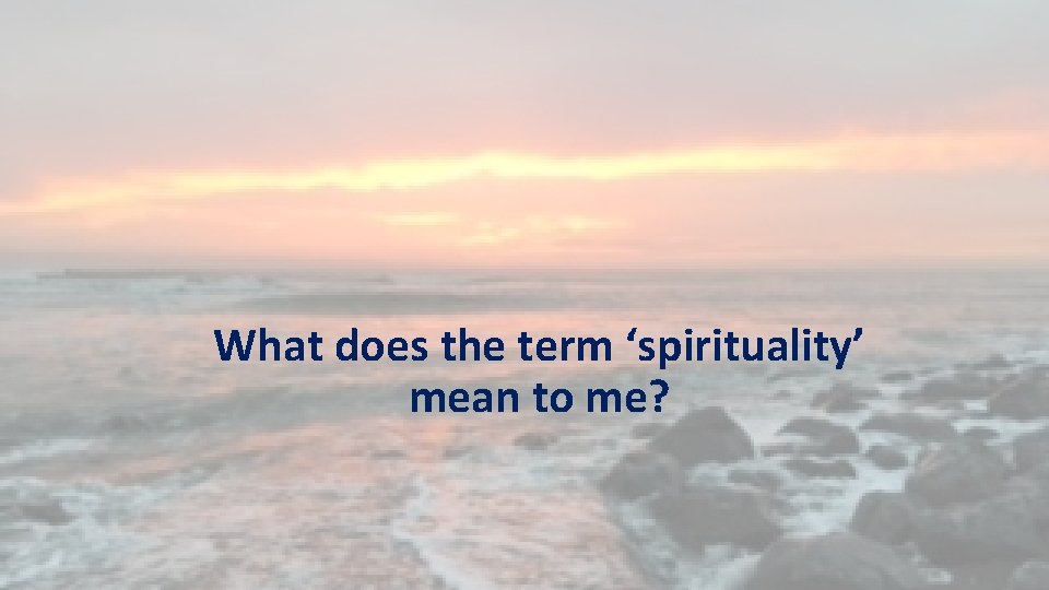 What does the term ‘spirituality’ mean to me? 