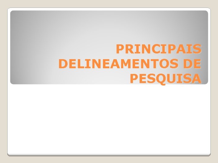 PRINCIPAIS DELINEAMENTOS DE PESQUISA 