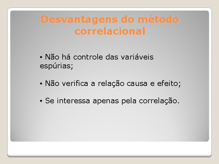 Desvantagens do método correlacional • Não há controle das variáveis espúrias; • Não verifica