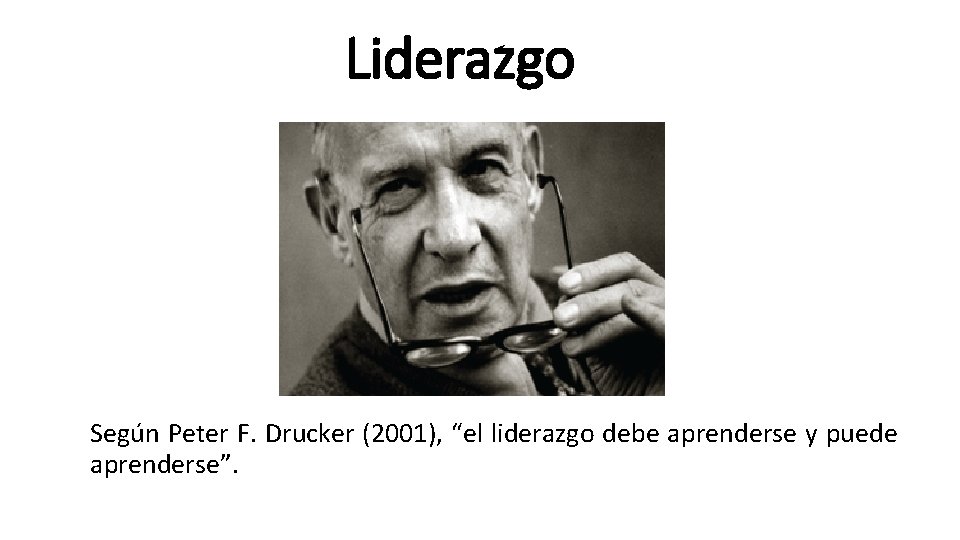 Liderazgo Según Peter F. Drucker (2001), “el liderazgo debe aprenderse y puede aprenderse”. 