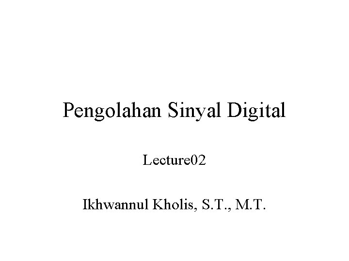 Pengolahan Sinyal Digital Lecture 02 Ikhwannul Kholis, S. T. , M. T. 