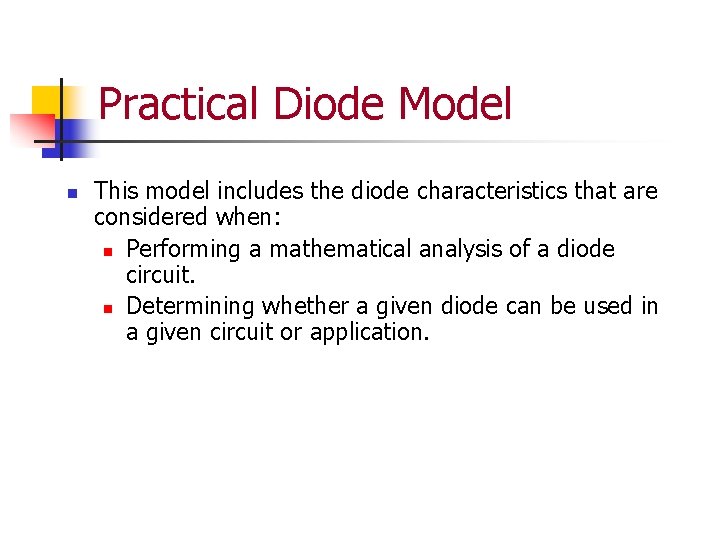 Practical Diode Model n This model includes the diode characteristics that are considered when: