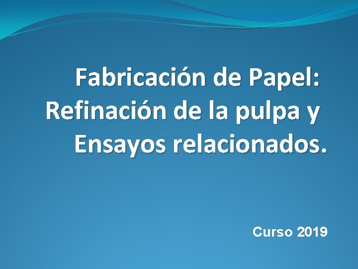 Fabricación de Papel: Refinación de la pulpa y Ensayos relacionados. Curso 2019 