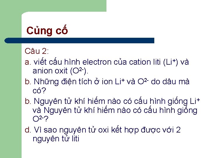 Củng cố Câu 2: a. viết cấu hình electron của cation liti (Li+) và