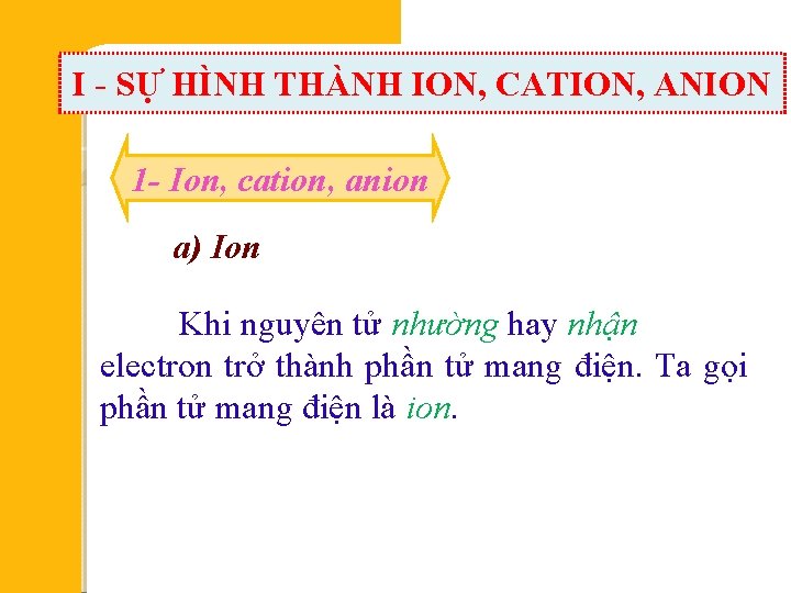 I - SỰ HÌNH THÀNH ION, CATION, ANION 1 - Ion, cation, anion a)