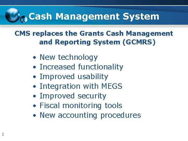 Cash Management System CMS replaces the Grants Cash Management and Reporting System (GCMRS) •