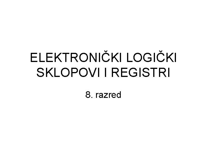 ELEKTRONIČKI LOGIČKI SKLOPOVI I REGISTRI 8. razred 