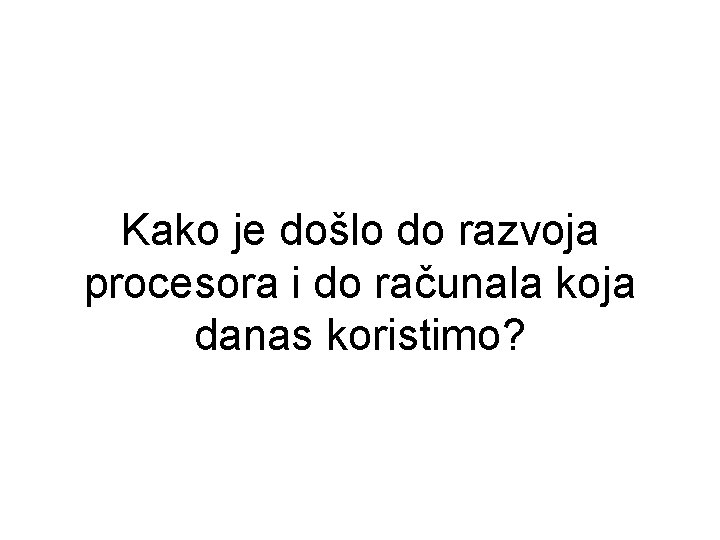 Kako je došlo do razvoja procesora i do računala koja danas koristimo? 