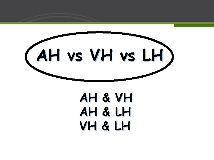 AH vs VH vs LH AH AH VH & & & VH LH LH