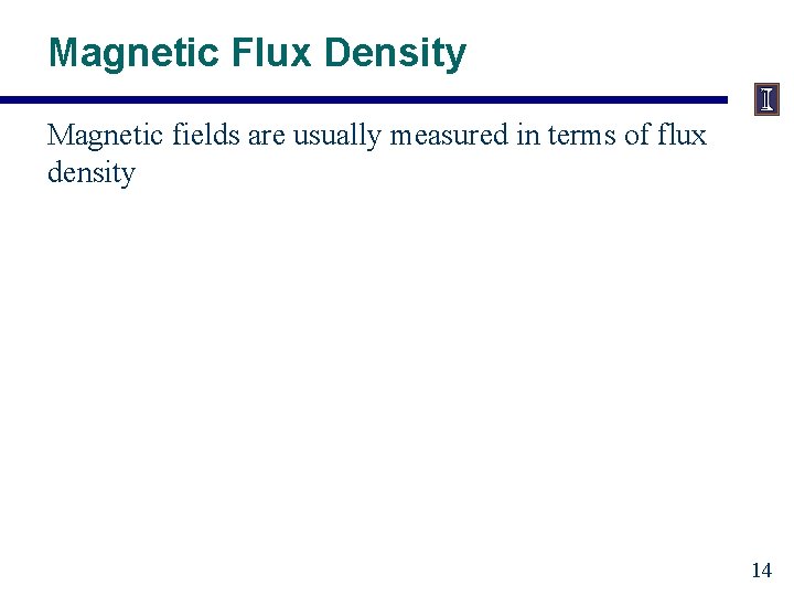 Magnetic Flux Density Magnetic fields are usually measured in terms of flux density 14